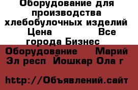 Оборудование для производства хлебобулочных изделий  › Цена ­ 350 000 - Все города Бизнес » Оборудование   . Марий Эл респ.,Йошкар-Ола г.